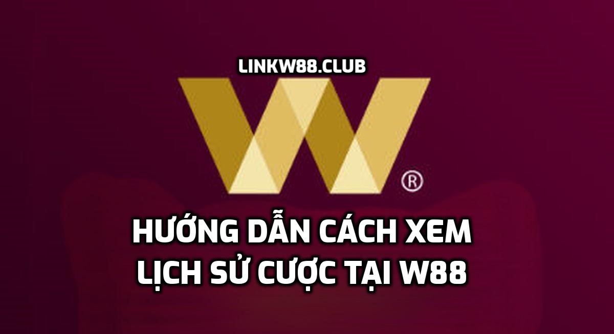 Hướng dẫn cách xem lịch sử cược tại W88