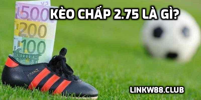 Kèo chấp 2.75 là gì?