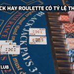 Blackjack hay Roulette có tỷ lệ thắng tốt?