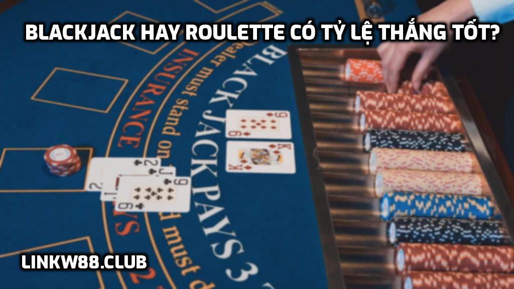 Blackjack hay Roulette có tỷ lệ thắng tốt?