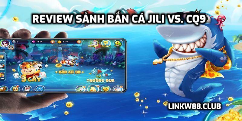 Review sảnh Bắn Cá Jili vs. CQ9
