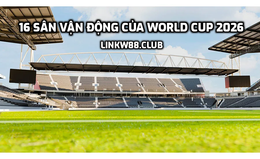 16 sân vận động của World Cup 2026